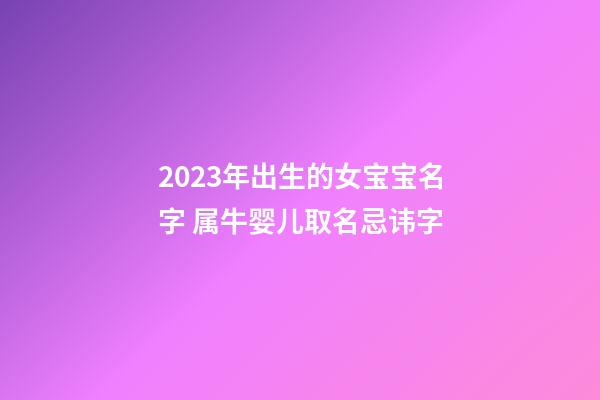 2023年出生的女宝宝名字 属牛婴儿取名忌讳字